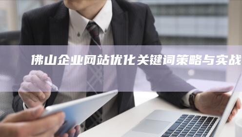 佛山企业网站优化关键词策略与实战指南